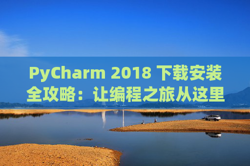 PyCharm 2018 下载安装全攻略：让编程之旅从这里开始